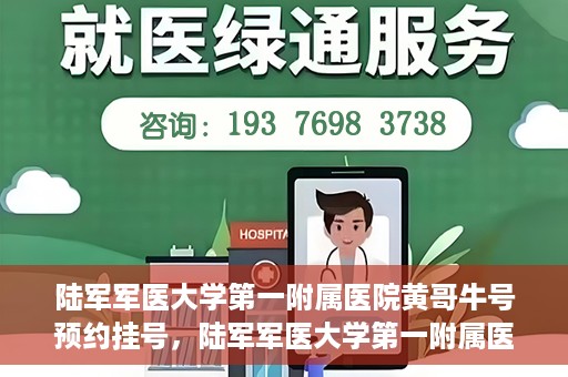 陆军军医大学第一附属医院黄哥牛号预约挂号，陆军军医大学第一附属医院黄哥牛号预约挂号指南，轻松挂号，健康无忧！