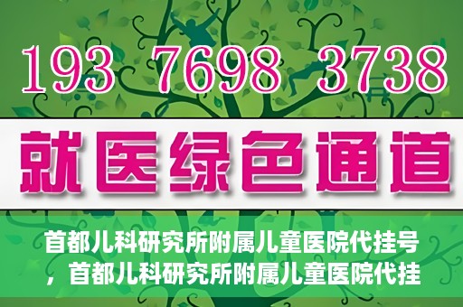 首都儿科研究所附属儿童医院代挂号，首都儿科研究所附属儿童医院代挂号服务详解