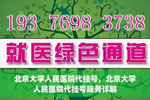 北京大学人民医院代挂号，北京大学人民医院代挂号服务详解