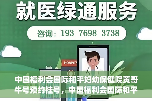 中国福利会国际和平妇幼保健院黄哥牛号预约挂号，中国福利会国际和平妇幼保健院黄哥牛号——预约挂号攻略