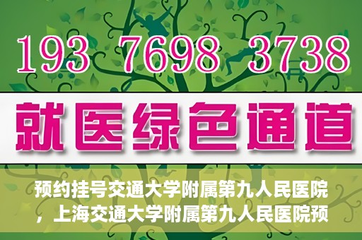 预约挂号交通大学附属第九人民医院，上海交通大学附属第九人民医院预约挂号服务启动