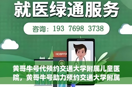 黄哥牛号代预约交通大学附属儿童医院，黄哥牛号助力预约交通大学附属儿童医院专业服务