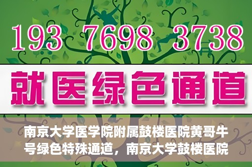 南京大学医学院附属鼓楼医院黄哥牛号绿色特殊通道，南京大学鼓楼医院黄哥牛号，绿色特殊通道的开启