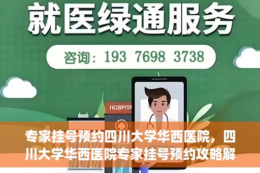 专家挂号预约四川大学华西医院，四川大学华西医院专家挂号预约攻略解析