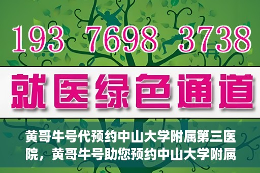 黄哥牛号代预约中山大学附属第三医院，黄哥牛号助您预约中山大学附属第三医院，一站式便捷医疗预约服务