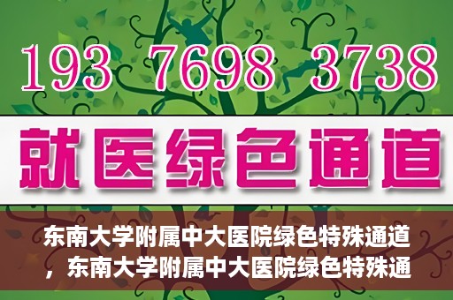 东南大学附属中大医院绿色特殊通道，东南大学附属中大医院绿色特殊通道，健康守护的快捷之路