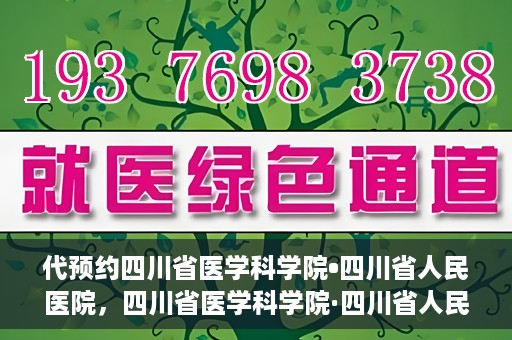 代预约四川省医学科学院•四川省人民医院，四川省医学科学院·四川省人民医院预约服务启动