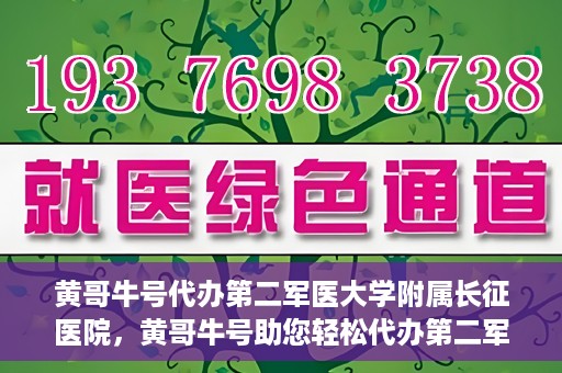 黄哥牛号代办第二军医大学附属长征医院，黄哥牛号助您轻松代办第二军医大学附属长征医院事务