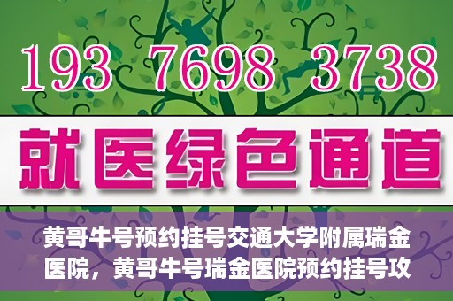 黄哥牛号预约挂号交通大学附属瑞金医院，黄哥牛号瑞金医院预约挂号攻略，交通大学附属瑞金医院挂号指南