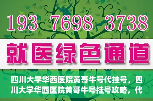 四川大学华西医院黄哥牛号代挂号，四川大学华西医院黄哥牛号挂号攻略，代挂号详解