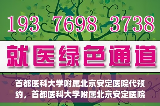 首都医科大学附属北京安定医院代预约，首都医科大学附属北京安定医院便捷代预约服务