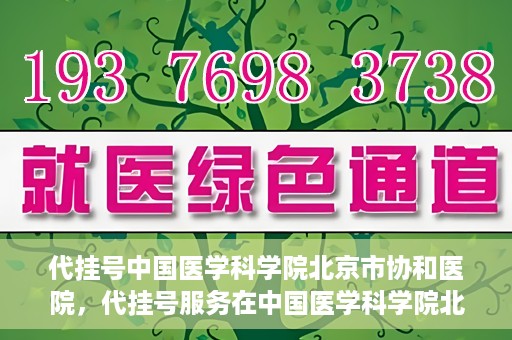 代挂号中国医学科学院北京市协和医院，代挂号服务在中国医学科学院北京市协和医院