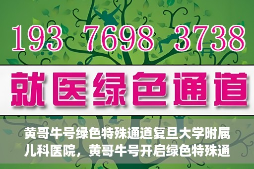 黄哥牛号绿色特殊通道复旦大学附属儿科医院，黄哥牛号开启绿色特殊通道，复旦大学附属儿科医院助力健康成长新篇章