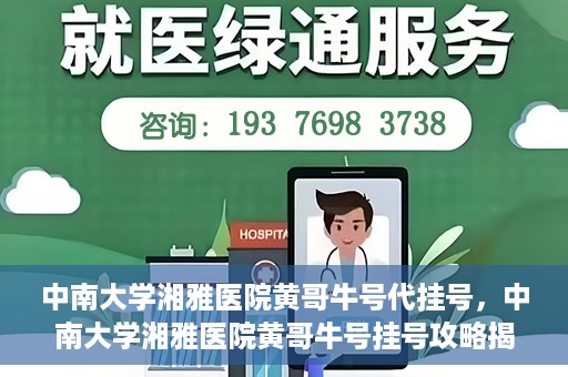 中南大学湘雅医院黄哥牛号代挂号，中南大学湘雅医院黄哥牛号挂号攻略揭秘