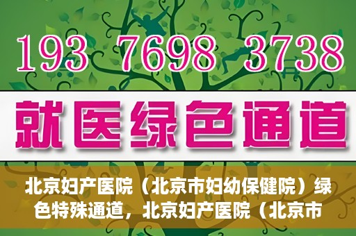 北京妇产医院（北京市妇幼保健院）绿色特殊通道，北京妇产医院（北京市妇幼保健院）绿色特殊通道，关爱母婴健康，畅通无阻的医疗服务体验