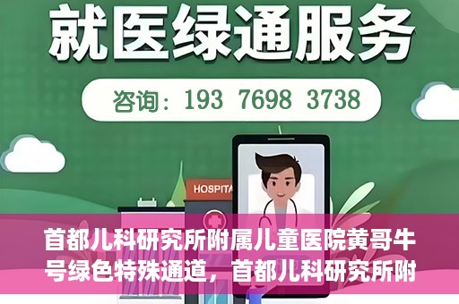 首都儿科研究所附属儿童医院黄哥牛号绿色特殊通道，首都儿科研究所附属儿童医院黄哥牛号绿色就医特殊通道