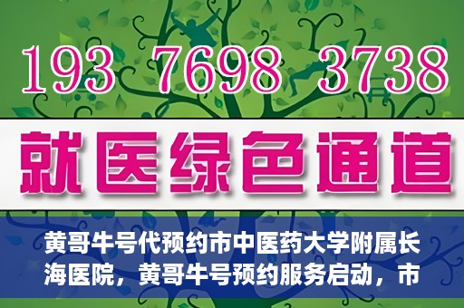 黄哥牛号代预约市中医药大学附属长海医院，黄哥牛号预约服务启动，市中医药大学附属长海医院开启预约新模式