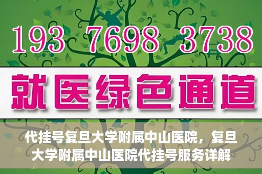 代挂号复旦大学附属中山医院，复旦大学附属中山医院代挂号服务详解