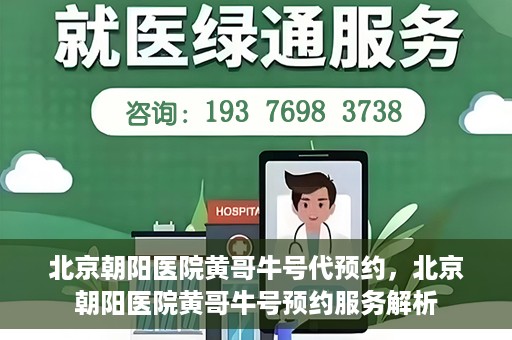 北京朝阳医院黄哥牛号代预约，北京朝阳医院黄哥牛号预约服务解析