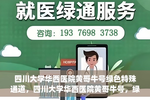 四川大学华西医院黄哥牛号绿色特殊通道，四川大学华西医院黄哥牛号，绿色特殊通道开启生命之门