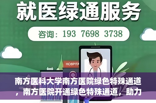 南方医科大学南方医院绿色特殊通道，南方医院开通绿色特殊通道，助力患者就医无忧