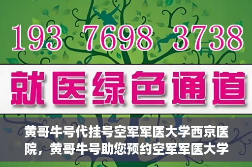 黄哥牛号代挂号空军军医大学西京医院，黄哥牛号助您预约空军军医大学西京医院专家号