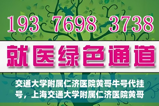 交通大学附属仁济医院黄哥牛号代挂号，上海交通大学附属仁济医院黄哥牛号代挂号背后的故事
