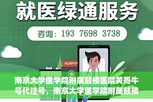 南京大学医学院附属鼓楼医院黄哥牛号代挂号，南京大学医学院附属鼓楼医院黄哥牛号代挂号解析，专业解读与预约攻略