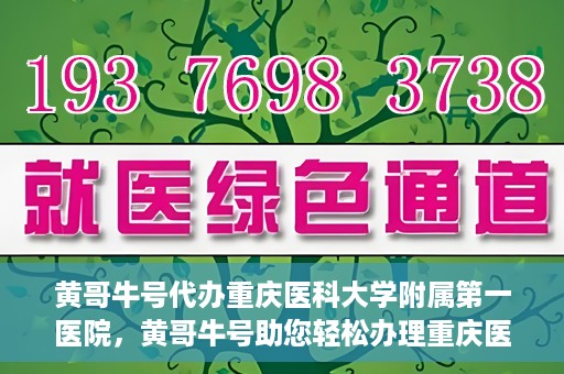 黄哥牛号代办重庆医科大学附属第一医院，黄哥牛号助您轻松办理重庆医科大学附属第一医院事务。