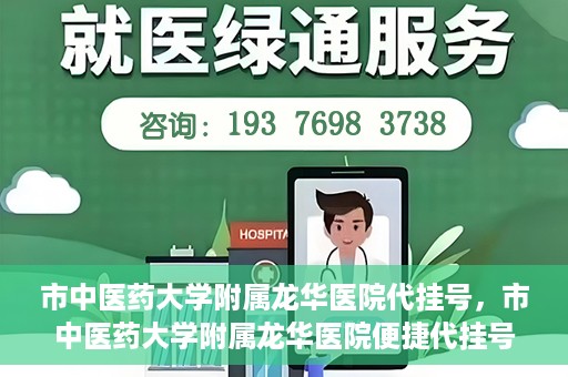 市中医药大学附属龙华医院代挂号，市中医药大学附属龙华医院便捷代挂号服务解析