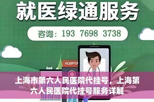 上海市第六人民医院代挂号，上海第六人民医院代挂号服务详解