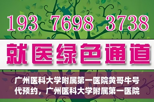 广州医科大学附属第一医院黄哥牛号代预约，广州医科大学附属第一医院黄哥名医号预约攻略