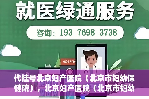 代挂号北京妇产医院（北京市妇幼保健院），北京妇产医院（北京市妇幼保健院）代挂号服务解析