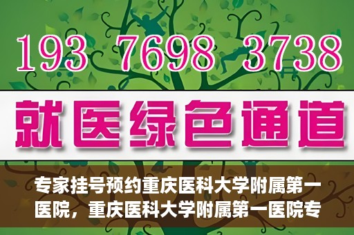 专家挂号预约重庆医科大学附属第一医院，重庆医科大学附属第一医院专家挂号预约解析