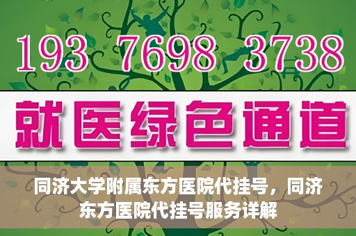 同济大学附属东方医院代挂号，同济东方医院代挂号服务详解