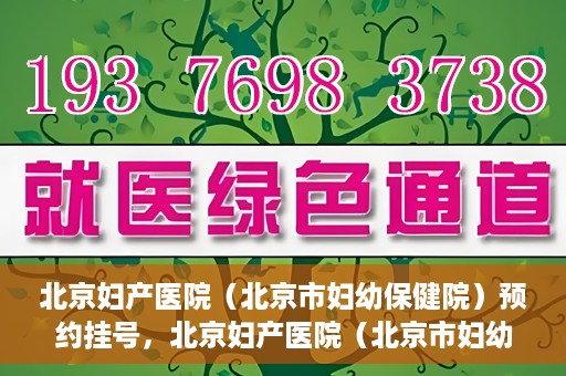 北京妇产医院（北京市妇幼保健院）预约挂号，北京妇产医院（北京市妇幼保健院）挂号预约攻略