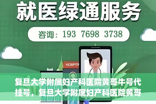 复旦大学附属妇产科医院黄哥牛号代挂号，复旦大学附属妇产科医院黄哥牛号代挂号攻略解析