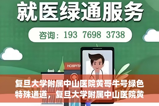 复旦大学附属中山医院黄哥牛号绿色特殊通道，复旦大学附属中山医院黄哥牛号，绿色特殊通道开启健康之门