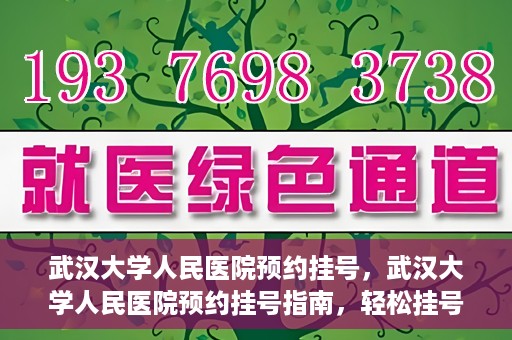 武汉大学人民医院预约挂号，武汉大学人民医院预约挂号指南，轻松挂号，健康无忧！