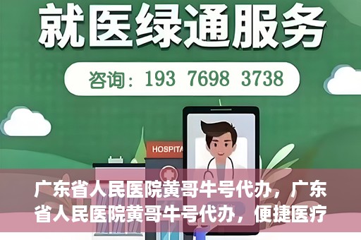 广东省人民医院黄哥牛号代办，广东省人民医院黄哥牛号代办，便捷医疗新途径