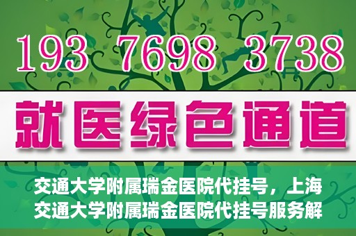 交通大学附属瑞金医院代挂号，上海交通大学附属瑞金医院代挂号服务解析