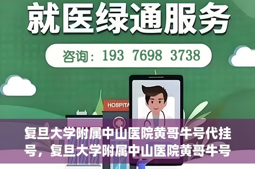 复旦大学附属中山医院黄哥牛号代挂号，复旦大学附属中山医院黄哥牛号代挂号背后的故事与真相探索