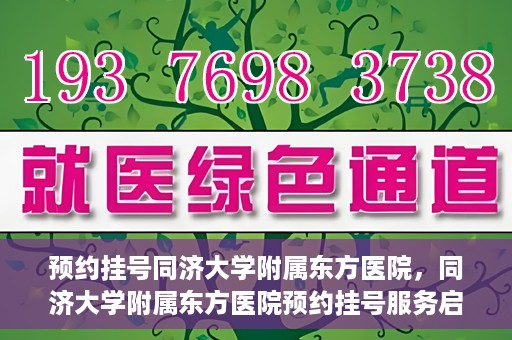 预约挂号同济大学附属东方医院，同济大学附属东方医院预约挂号服务启动
