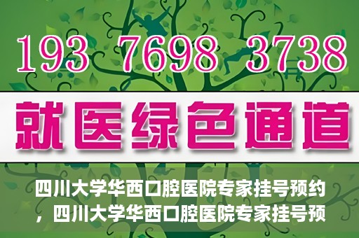 四川大学华西口腔医院专家挂号预约，四川大学华西口腔医院专家挂号预约攻略