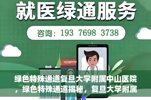 绿色特殊通道复旦大学附属中山医院，绿色特殊通道揭秘，复旦大学附属中山医院的医疗探索之旅