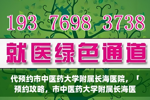 代预约市中医药大学附属长海医院，「预约攻略，市中医药大学附属长海医院直达通道」