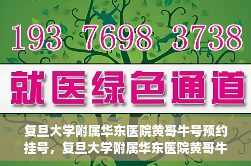 复旦大学附属华东医院黄哥牛号预约挂号，复旦大学附属华东医院黄哥牛号预约挂号攻略解析