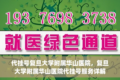 代挂号复旦大学附属华山医院，复旦大学附属华山医院代挂号服务详解