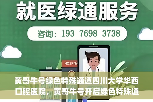 黄哥牛号绿色特殊通道四川大学华西口腔医院，黄哥牛号开启绿色特殊通道，四川大学华西口腔医院倾力支持