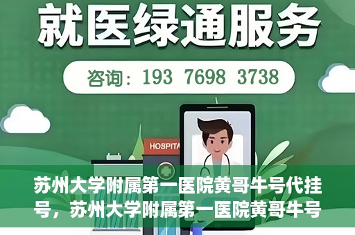 苏州大学附属第一医院黄哥牛号代挂号，苏州大学附属第一医院黄哥牛号代挂号服务解析